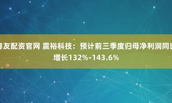粤友配资官网 震裕科技：预计前三季度归母净利润同比增长132%-143.6%