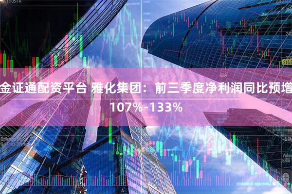 金证通配资平台 雅化集团：前三季度净利润同比预增107%-133%
