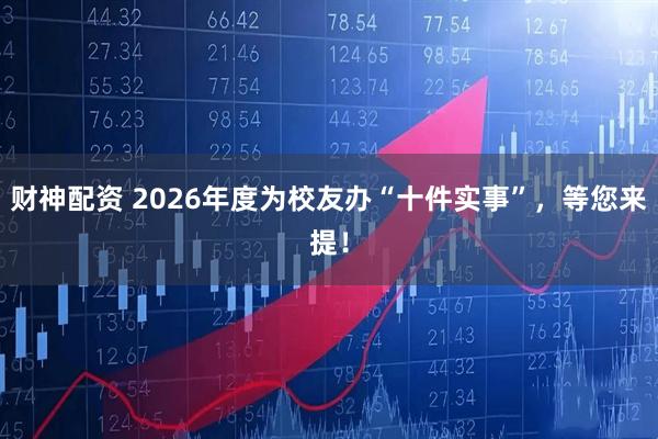 财神配资 2026年度为校友办“十件实事”，等您来提！
