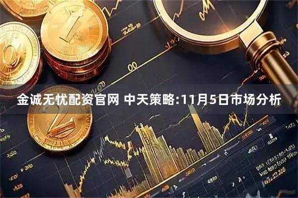 金诚无忧配资官网 中天策略:11月5日市场分析