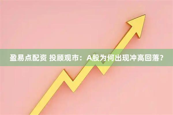 盈易点配资 投顾观市：A股为何出现冲高回落？