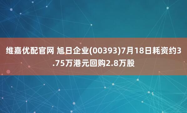 维嘉优配官网 旭日企业(00393)7月18日耗资约3.75万港元回购2.8万股