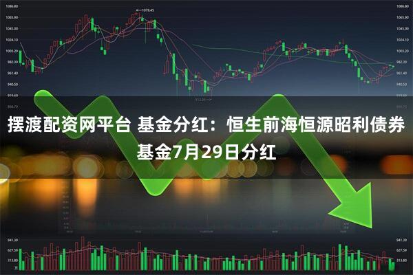摆渡配资网平台 基金分红：恒生前海恒源昭利债券基金7月29日分红