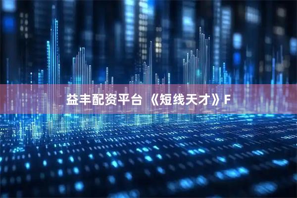 益丰配资平台 《短线天才》F